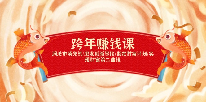 跨年赚钱课,洞悉市场先机/激发创新思维/制定财富计划/实现财富第二曲线-灼光资源宝库