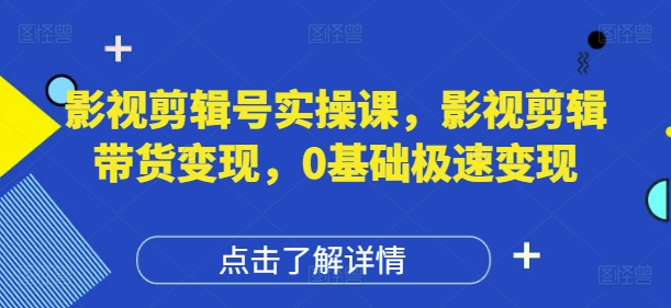 影视剪辑号实操课,影视剪辑带货变现,0基础极速变现-灼光资源宝库