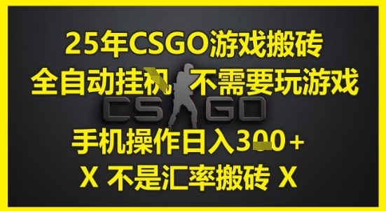 25年CSGO游戏搬砖，全自动运行，不需要玩游戏，手机操作日入3张(不是汇率搬砖)【揭秘】-灼光资源宝库