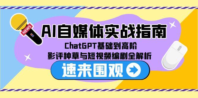 AI自媒体实战指南，ChatGPT基础到高阶，影评种草与短视频编剧全解析-灼光资源宝库