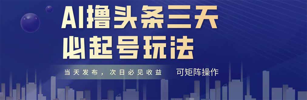AI撸头条三天必起号，纯原创情感故事，每天搬砖十分钟，小白复制粘贴月…-灼光资源宝库