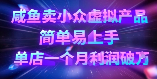 咸鱼卖小众虚拟产品，简单易上手，单店一个月利润破W-灼光资源宝库