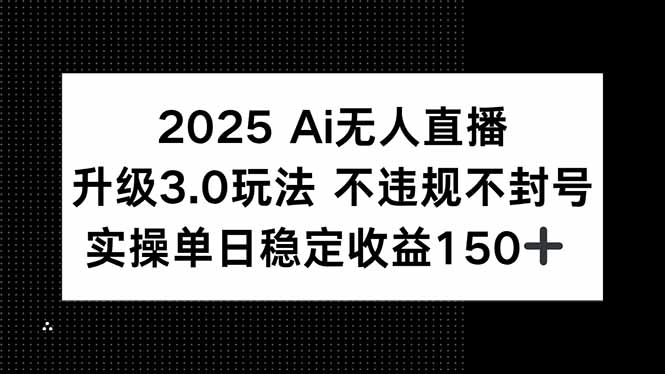 2025 AI无人直播升级3.0玩法，不违规 不封号，单日稳定收益150+-灼光资源宝库