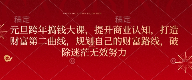 元旦跨年搞钱大课,提升商业认知,打造财富第二曲线,规划自己的财富路线,破除迷茫无效努力-灼光资源宝库