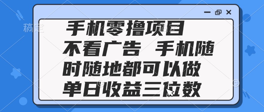 2025手机零撸项目 不看广告 手机随时可做 单日收益三位数-灼光资源宝库