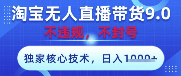 淘宝无人直播带货9.0 ，独家核心技术，不违规，不封号，操作简单，当天开播，当天见收益，日入数张【揭秘】-灼光资源宝库