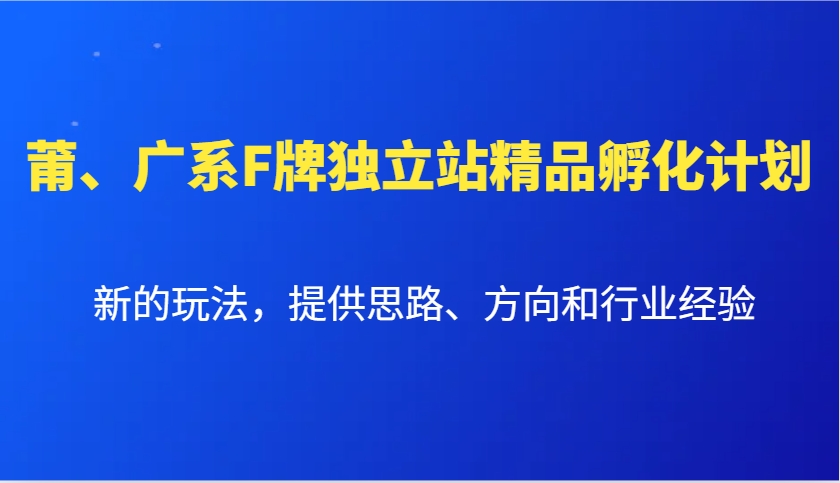 莆、广系F牌独立站精品孵化计划，新的玩法，提供思路、方向和行业经验-灼光资源宝库