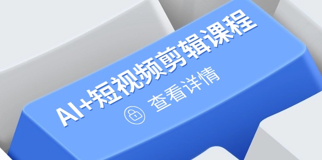 从入门到精通，AI+短视频剪辑课程，掌握账号运营直播技巧，打造爆款-灼光资源宝库
