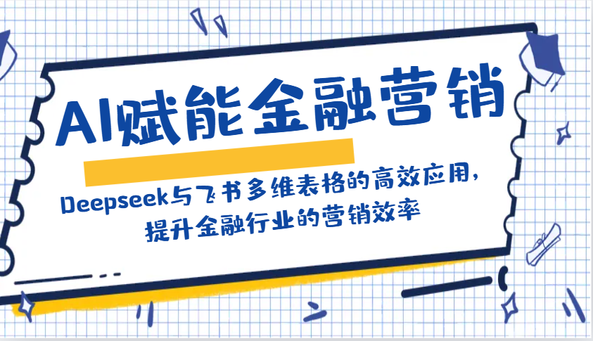 AI赋能金融营销：Deepseek与飞书多维表格的高效应用，提升金融行业的营销效率-灼光资源宝库