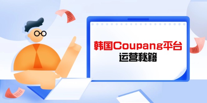 Coupang平台运营秘籍，酷胖卖家必修课，助力卖家提升平台竞争力-灼光资源宝库