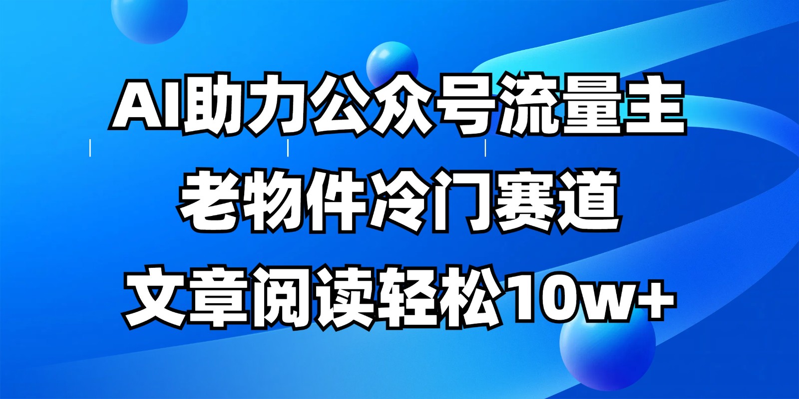 公众号流量主冷门赛道，AI助力，文章阅读轻松10w+，全流程详细教程-灼光资源宝库