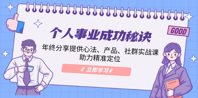个人事业成功秘诀：年终分享提供心法、产品、社群实战课、助力精准定位-灼光资源宝库