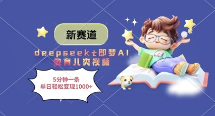 新赛道，deepseek+即梦AI做育儿类视频，5分钟一条，单日轻松变现多张-灼光资源宝库