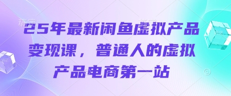 25年最新闲鱼虚拟产品变现课，普通人的虚拟产品电商第一站-灼光资源宝库
