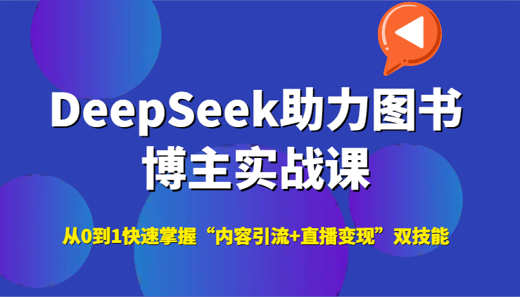 DeepSeek助力图书博主实战课，从0到1快速掌握“内容引流+直播变现”双技能-灼光资源宝库