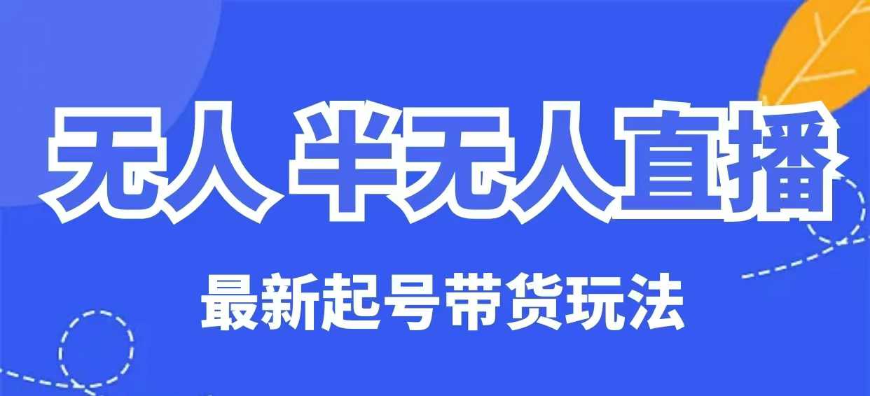 无人半无人直播最新起号带货玩法,全是干货(保姆级教程)-灼光资源宝库