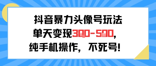 抖音暴力头像号玩法,单天变现3-5张纯手机操作,小白也能行-灼光资源宝库