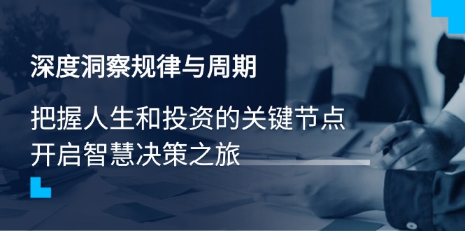 深度洞察规律与周期，把握人生和投资的关键节点，开启智慧决策之旅-灼光资源宝库