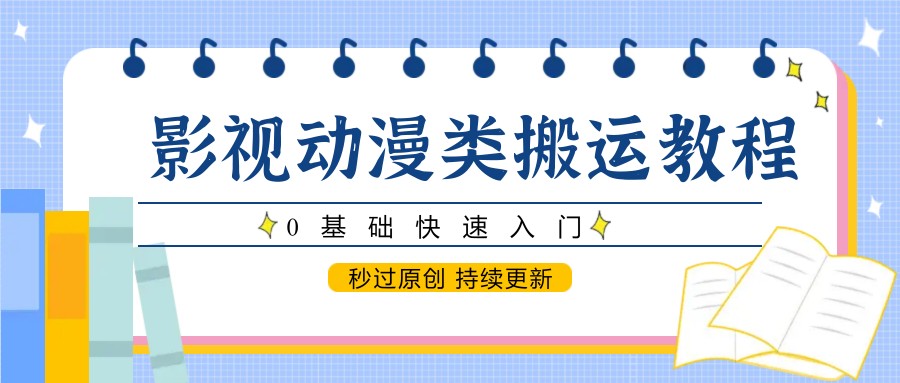 影视动漫类搬运教程,0基础快速入门,秒过原创 持续更新-灼光资源宝库