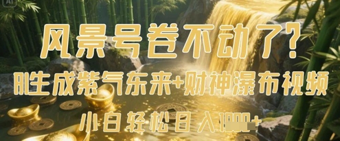 风景号卷不动了?AI一键生成紫气东来+财神瀑布视频,小白轻松日入数张-灼光资源宝库