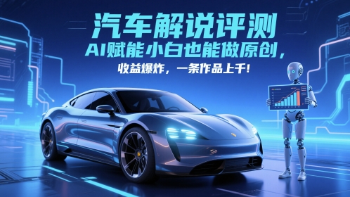 抖音汽车解说评测赛道，AI赋能小白也能做原创，收益爆炸，一条作品上千-灼光资源宝库