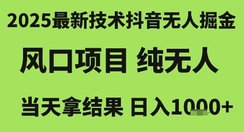 2025最新技术抖音无人掘金，风口项目，纯无人，当天拿结果日入1k+【揭秘】-灼光资源宝库