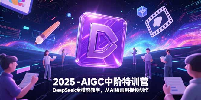 2025-AIGC中阶特训营,DeepSeek全模态教学,从AI绘画到视频创作-灼光资源宝库