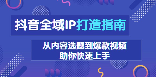 抖音全域IP打造指南，从内容选题到爆款视频，助你快速上手-灼光资源宝库