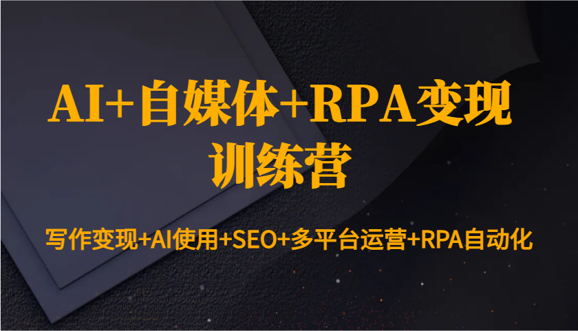 AI+自媒体+RPA变现训练营：写作变现+AI使用+SEO+多平台运营+RPA自动化-灼光资源宝库