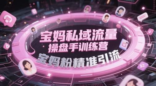 宝妈私域流量操盘手训练营,宝妈粉精准引流-灼光资源宝库