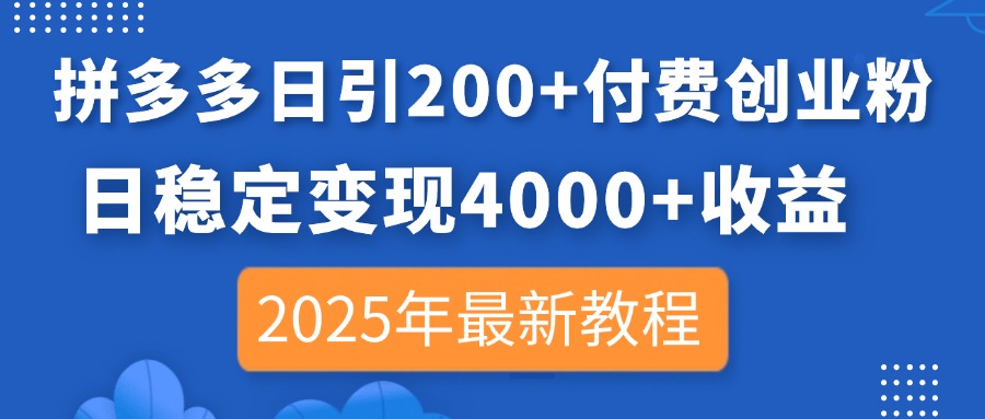 拼多多日引200+付费创业粉，日稳定变现4000+收益，2025年最新教程-灼光资源宝库