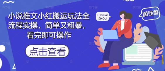 小说推文小红搬运玩法全流程实操，简单又粗暴，看完即可操作-灼光资源宝库