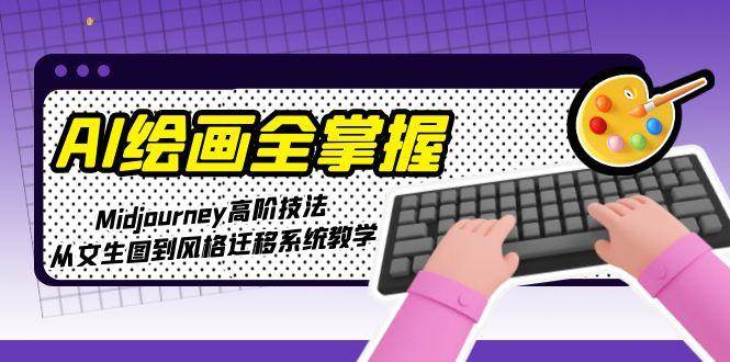 AI绘画全掌握：Midjourney高阶技法，从文生图到风格迁移系统教学-灼光资源宝库
