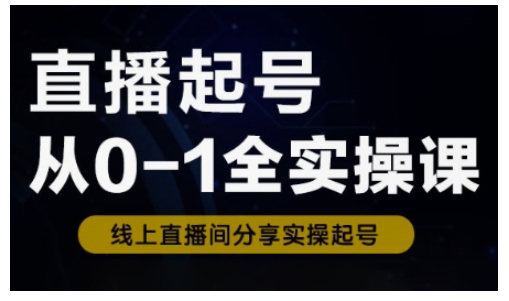 直播起号从0-1全实操课，新人0基础快速入门，0-1阶段流程化学习-灼光资源宝库