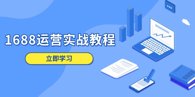 1688运营实战教程：店铺定位/商品管理/爆款打造/数字营销/客户服务等-灼光资源宝库