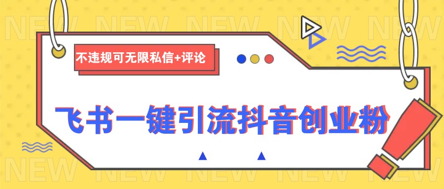 飞书一键引流抖音创业粉，不违规可 无限私信+评论-灼光资源宝库