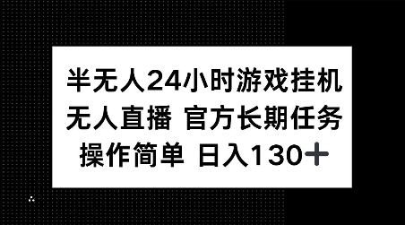 半无人24小时游戏挂JI，官方长期任务，操作简单 日入130+【揭秘】-灼光资源宝库