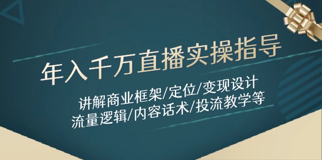 年入千万直播实操指导：讲解商业框架/定位/变现设计/流量逻辑/内容话术/等-灼光资源宝库