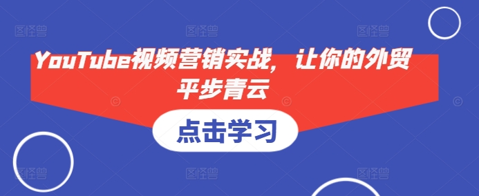 YouTube视频营销实战，让你的外贸平步青云-灼光资源宝库