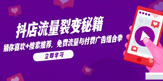 抖店流量裂变秘籍，猜你喜欢，搜索推荐，免费流量与付费广告组合拳-灼光资源宝库