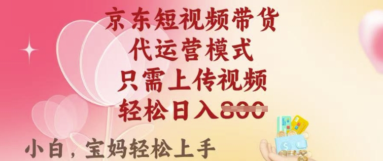 京东短视频带货，2025翻身项目，只需上传视频，单月稳定变现8k+【揭秘】-灼光资源宝库