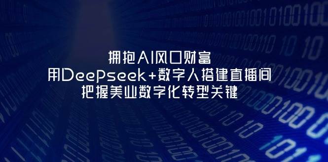 拥抱AI风口财富：用Deepseek+数字人搭建直播间，把握美业数字化转型关键-灼光资源宝库