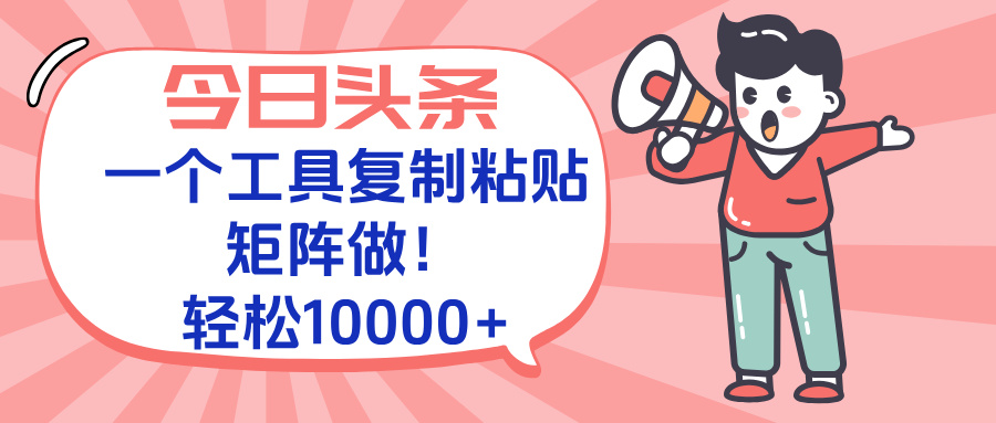 今日头条最新玩法，一个工具复制黏贴，矩阵去做10000+-灼光资源宝库