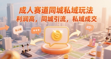 成人赛道同城私域玩法，利润高，同城引流，私域成交-灼光资源宝库