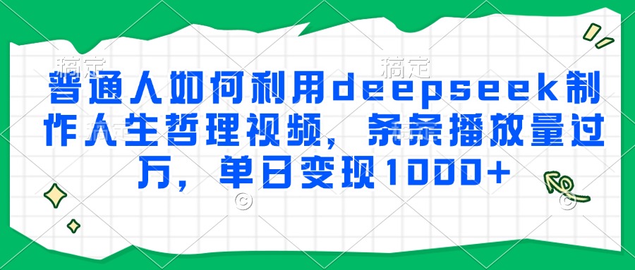 普通人如何利用deepseek制作人生哲理视频，条条播放量过万，单日变现1000+-灼光资源宝库