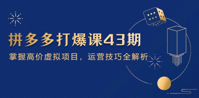 拼多多打爆课第 43 期，掌握高价虚拟项目，运营技巧全解析(15节-灼光资源宝库