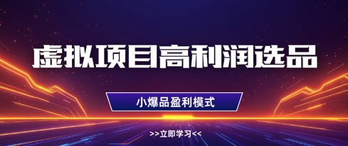 虚拟项目高利润选品方法，做好单店利润1W+，可多店倍增利润-灼光资源宝库
