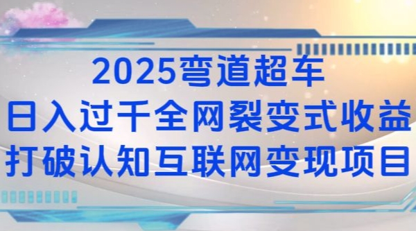 2025弯道超车日入过K全网裂变式收益打破认知互联网变现项目【揭秘】-灼光资源宝库