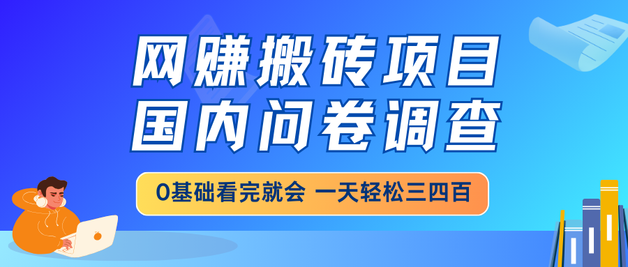网赚搬砖项目，国内问卷调查，0基础看完就会 一天轻松三四百，靠谱副业…-灼光资源宝库