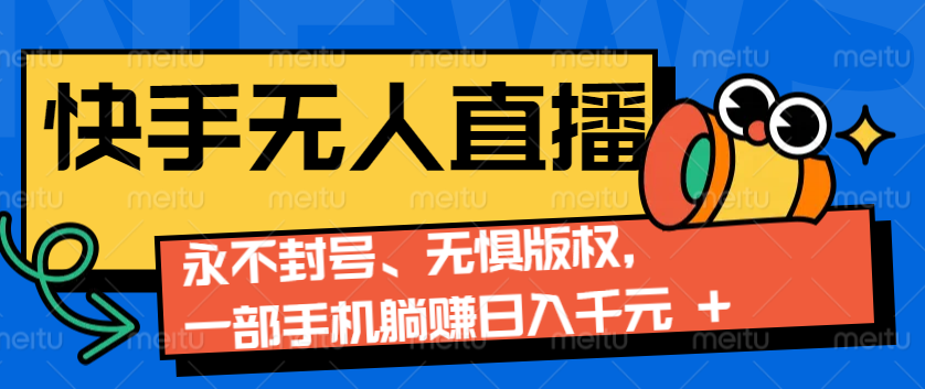 2024快手无人直播9.0神技来袭：永不封号、无惧版权，一部手机躺赚日入千元+-灼光资源宝库